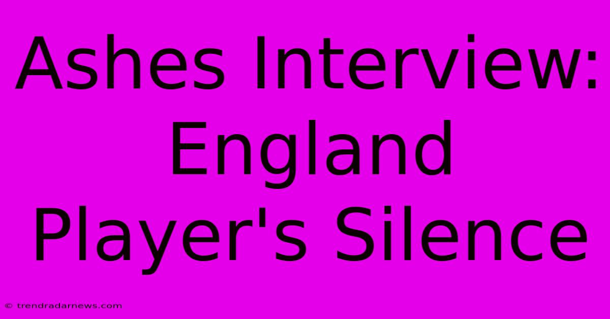 Ashes Interview: England Player's Silence 