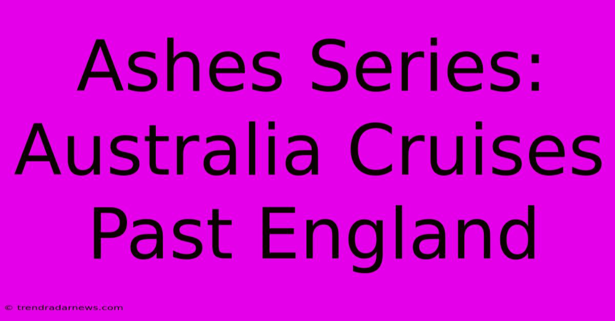 Ashes Series: Australia Cruises Past England