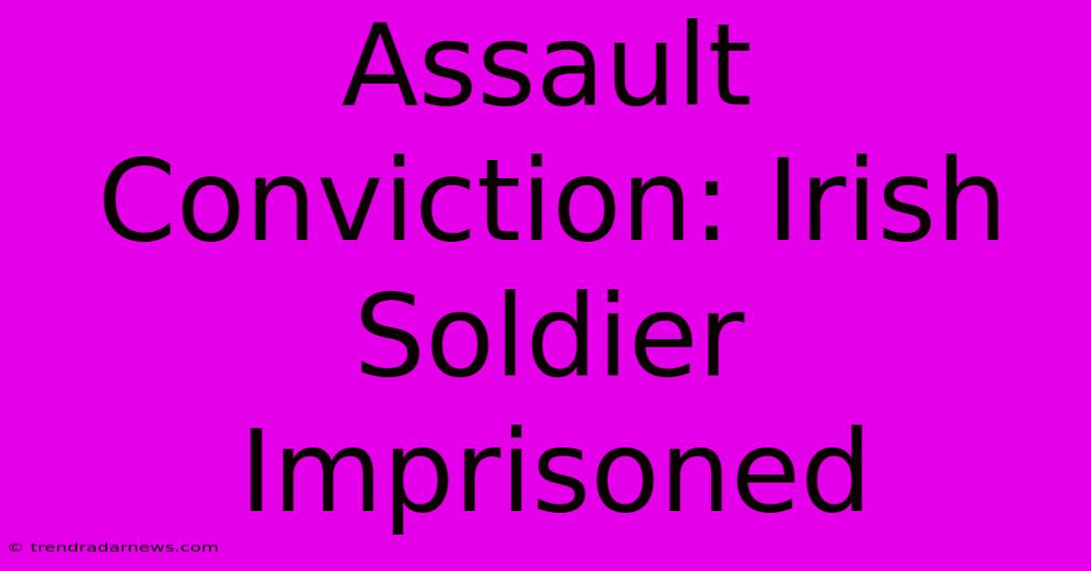 Assault Conviction: Irish Soldier Imprisoned