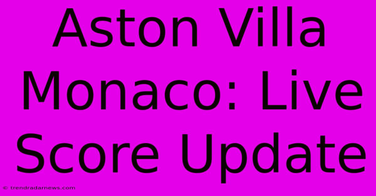 Aston Villa Monaco: Live Score Update