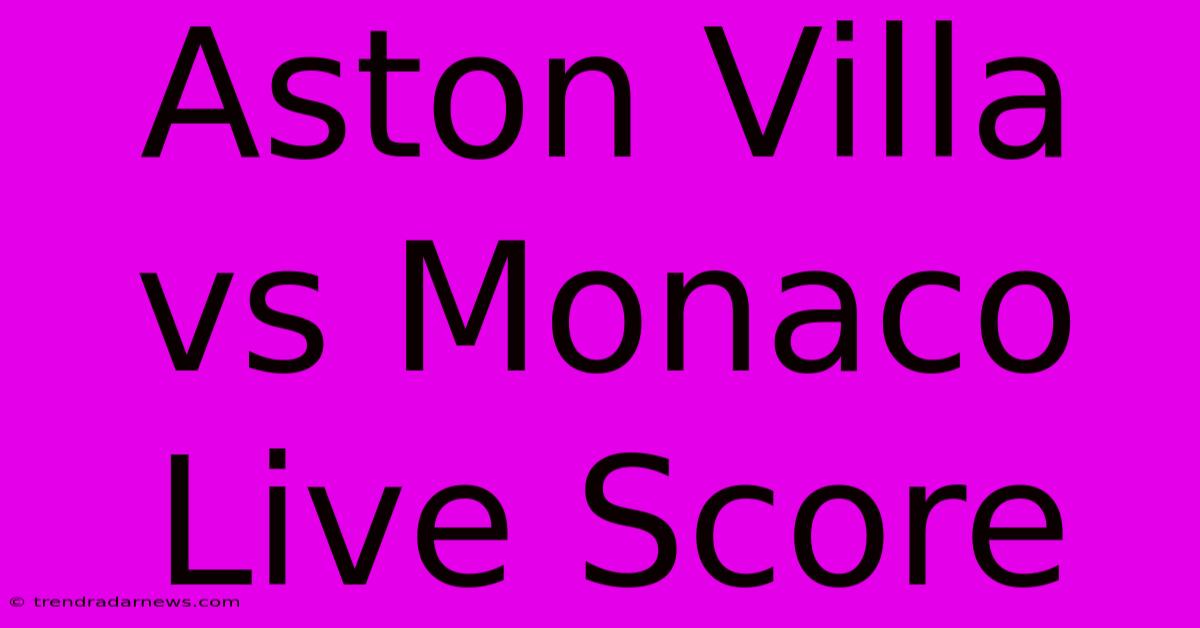 Aston Villa Vs Monaco Live Score