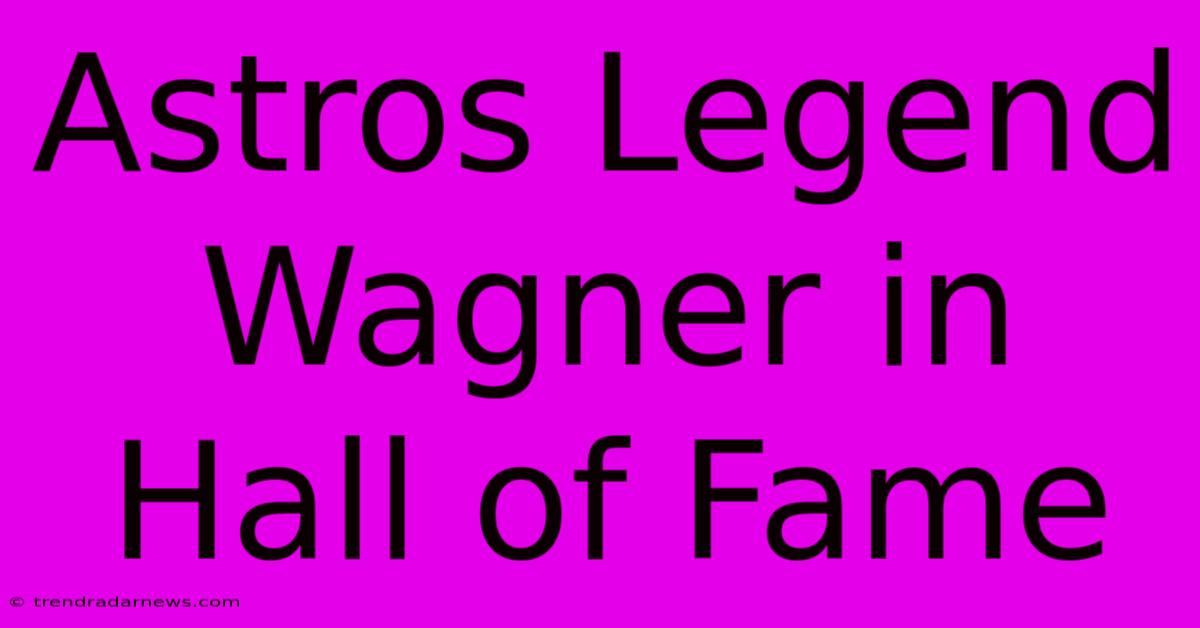 Astros Legend Wagner In Hall Of Fame