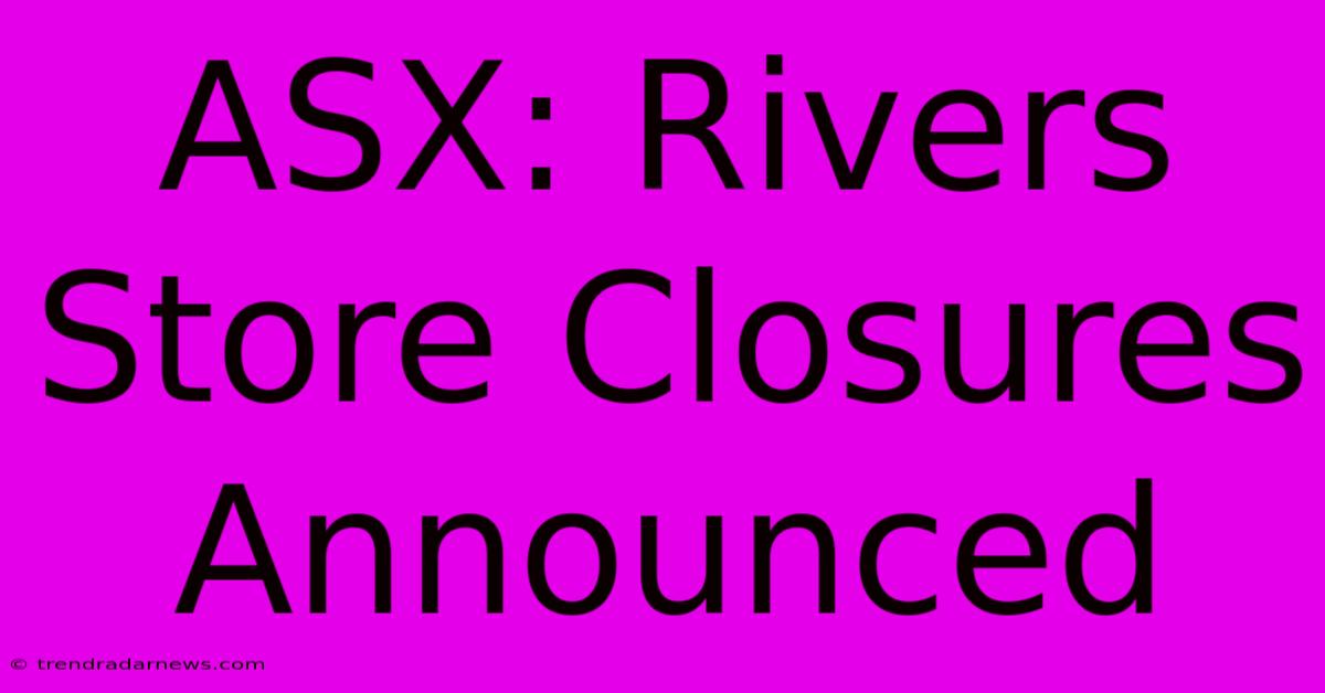 ASX: Rivers Store Closures Announced