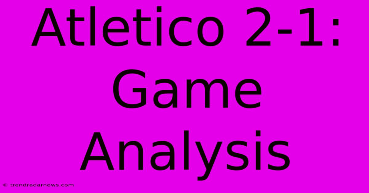 Atletico 2-1: Game Analysis