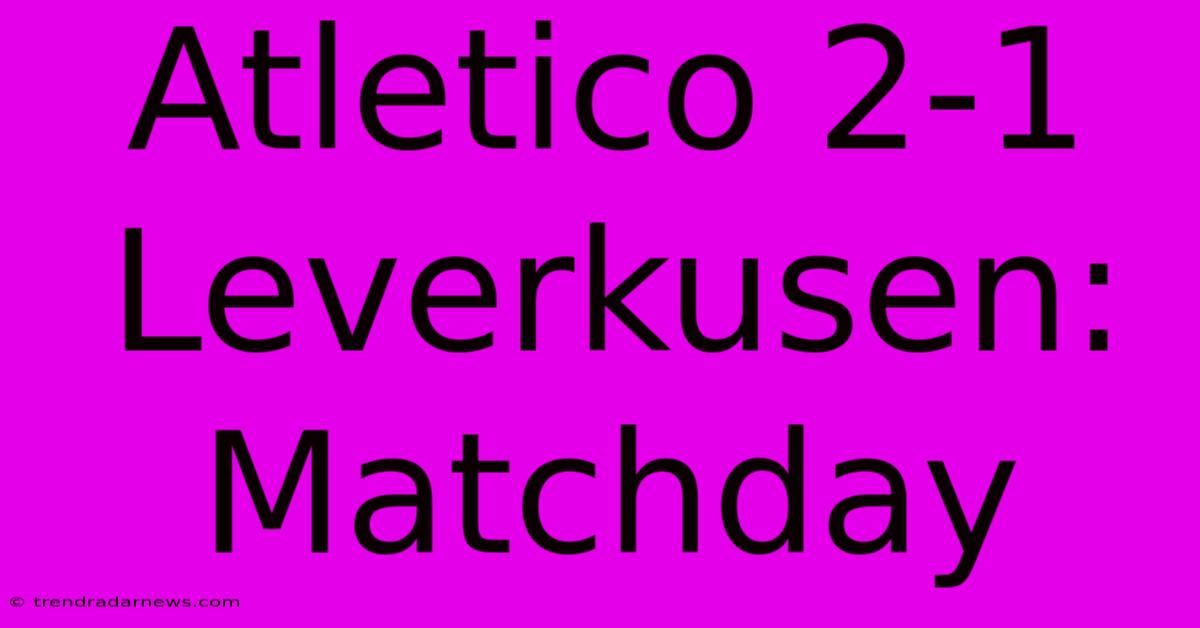 Atletico 2-1 Leverkusen: Matchday