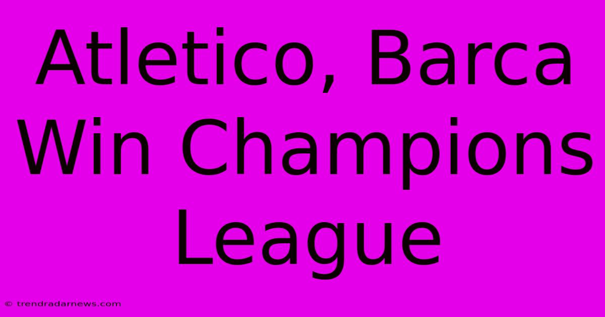 Atletico, Barca Win Champions League