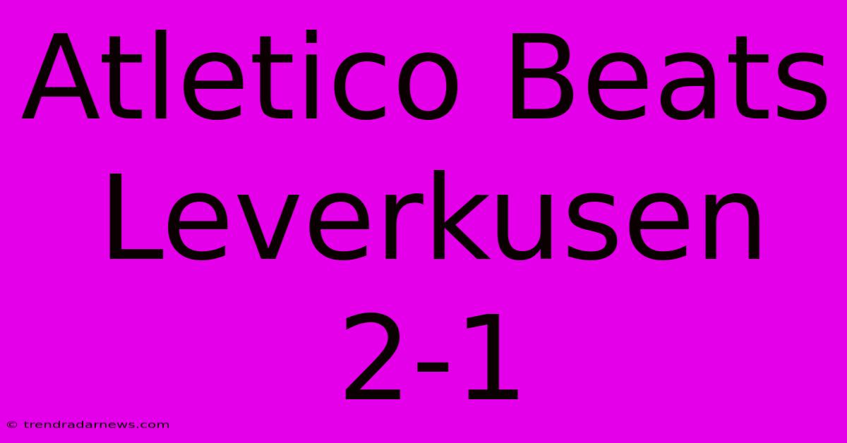 Atletico Beats Leverkusen 2-1