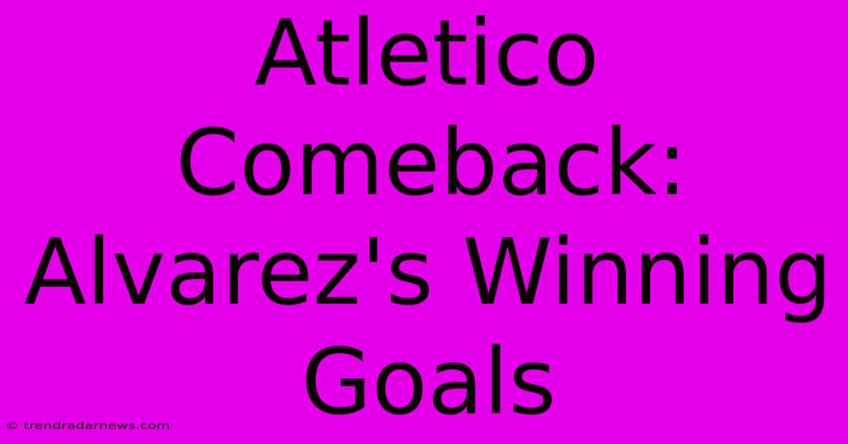 Atletico Comeback: Alvarez's Winning Goals