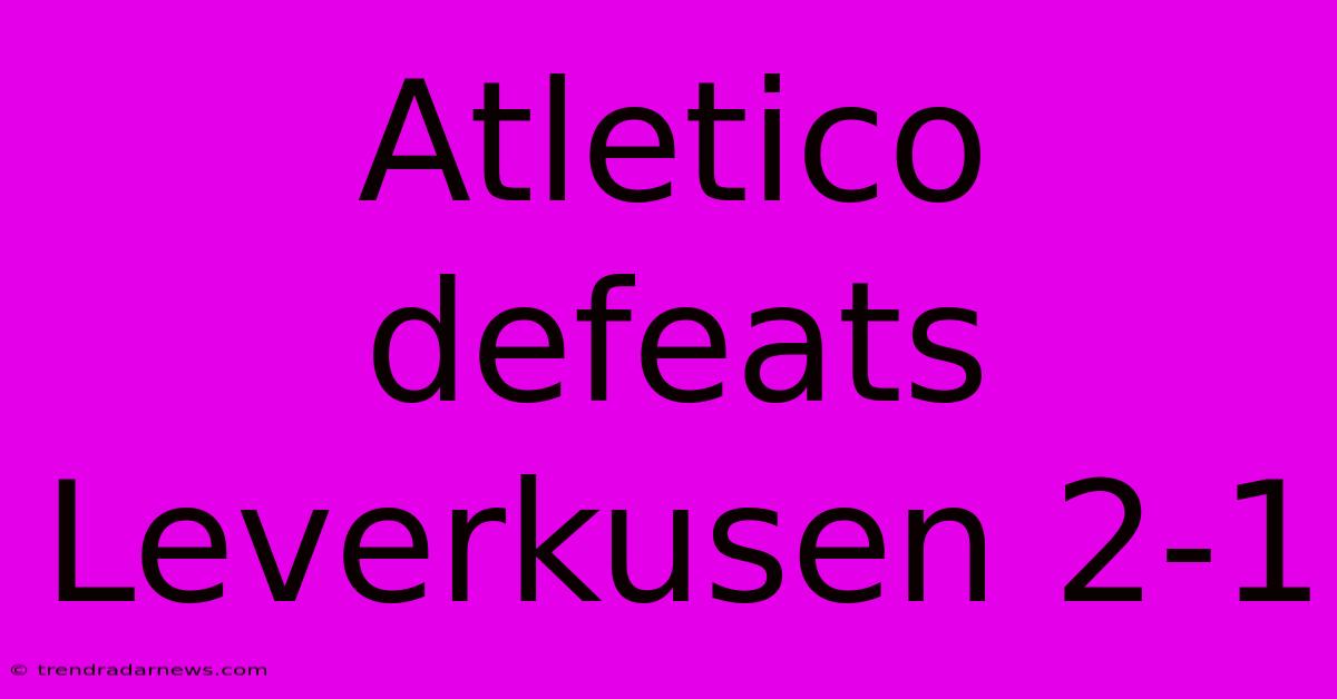 Atletico Defeats Leverkusen 2-1