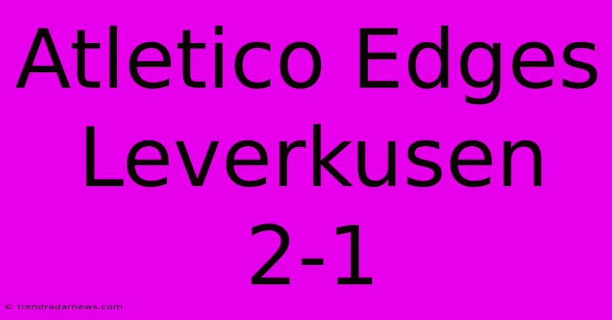 Atletico Edges Leverkusen 2-1