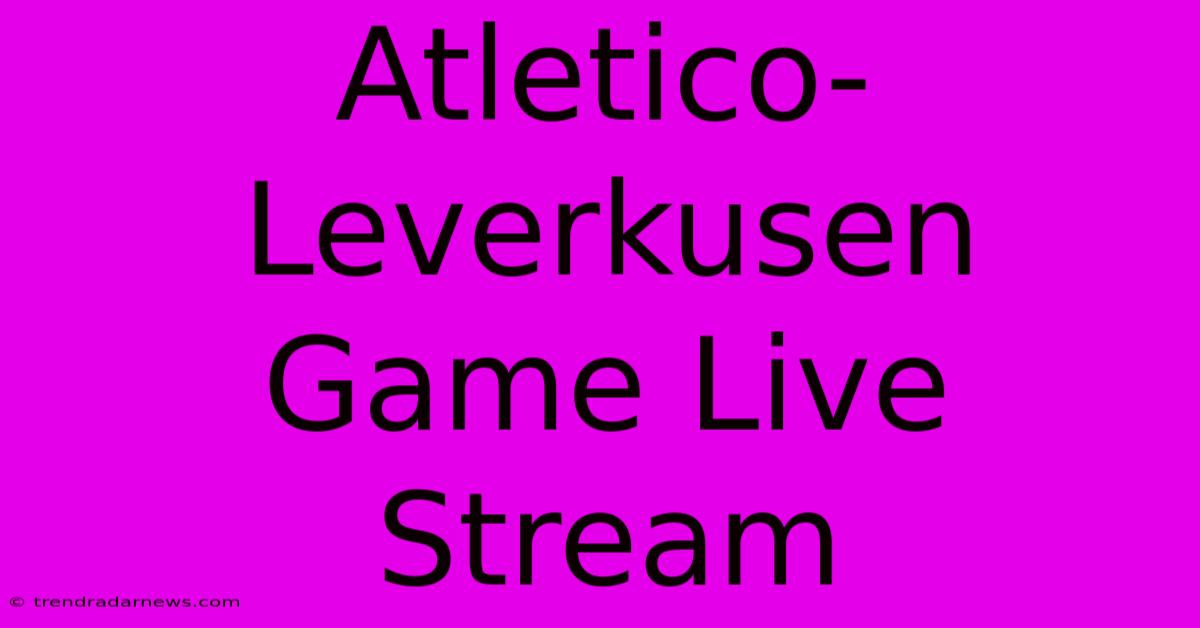 Atletico-Leverkusen Game Live Stream