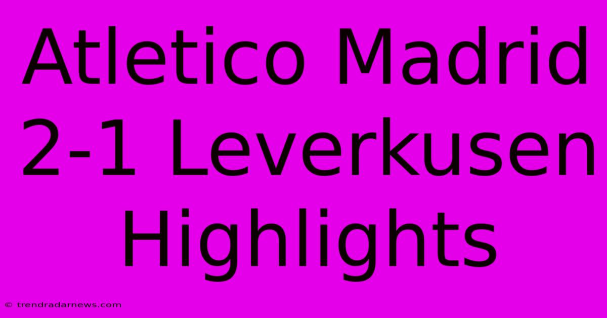 Atletico Madrid 2-1 Leverkusen Highlights