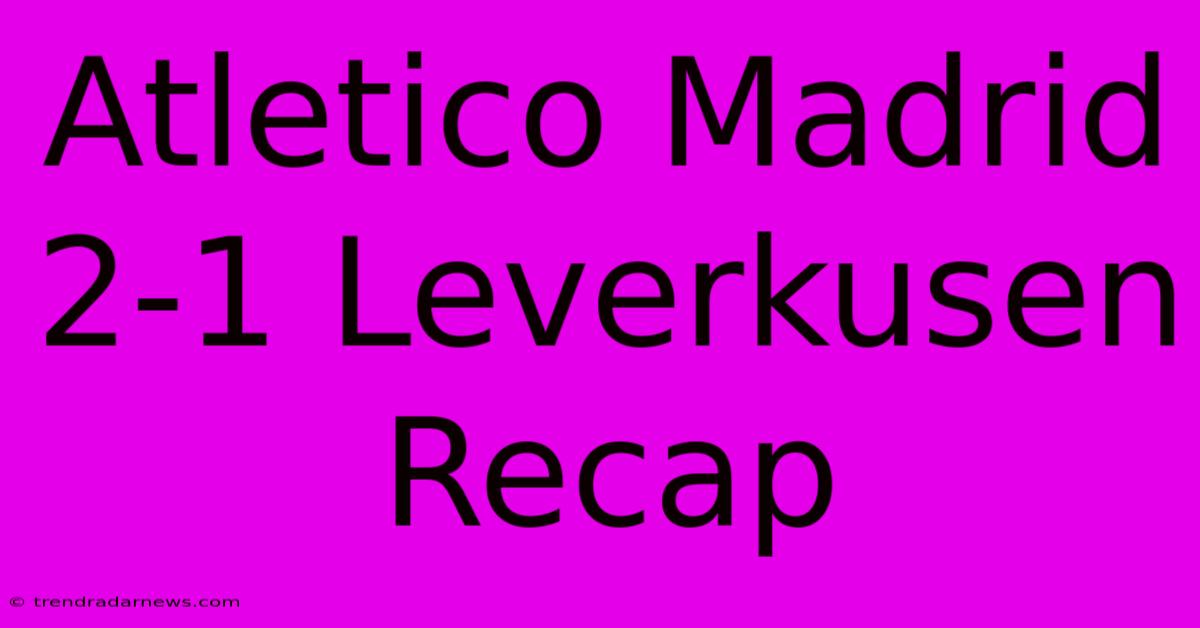 Atletico Madrid 2-1 Leverkusen Recap