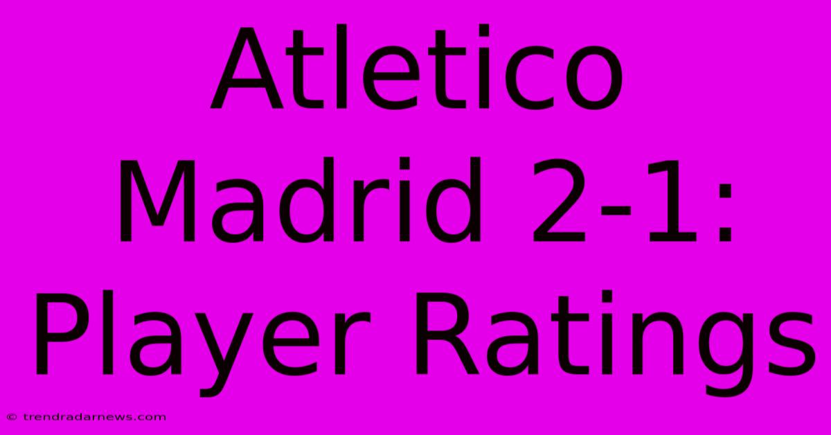 Atletico Madrid 2-1: Player Ratings