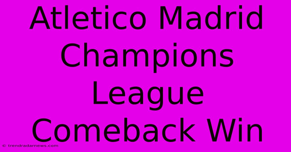 Atletico Madrid Champions League Comeback Win