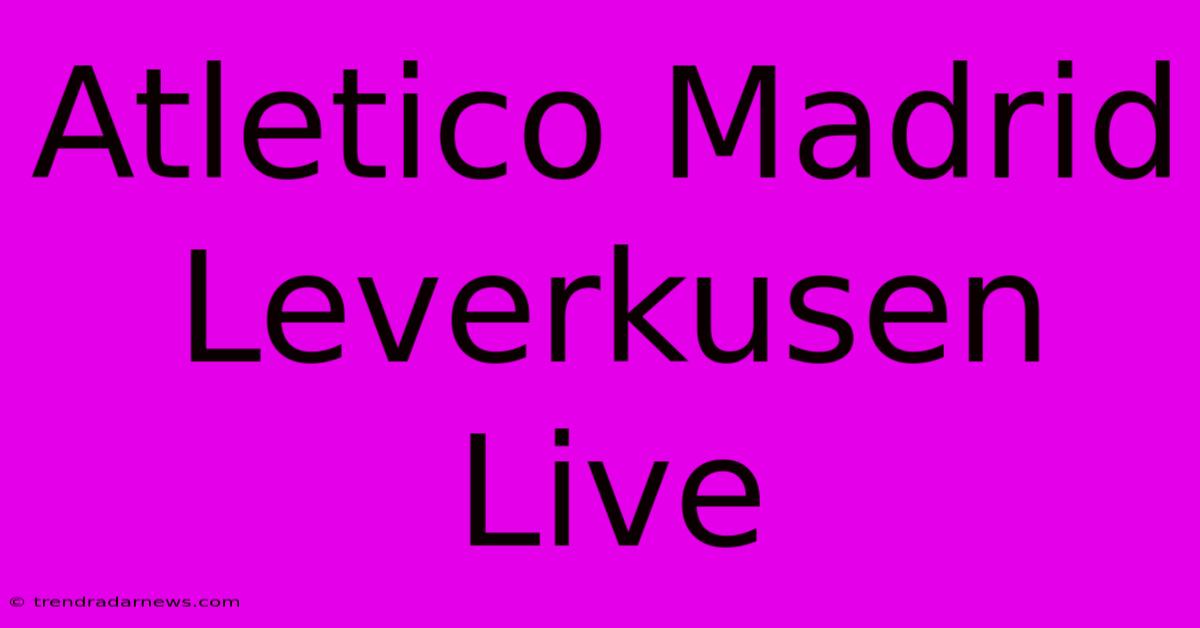 Atletico Madrid Leverkusen Live