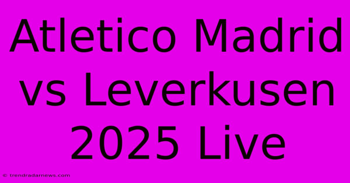 Atletico Madrid Vs Leverkusen 2025 Live