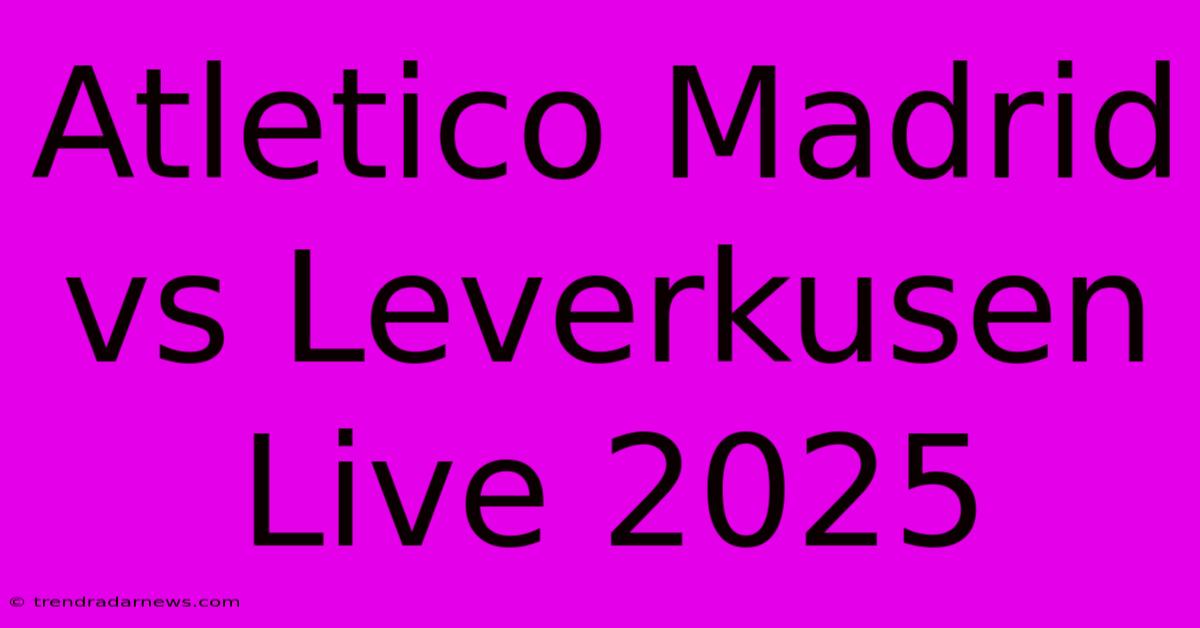 Atletico Madrid Vs Leverkusen Live 2025