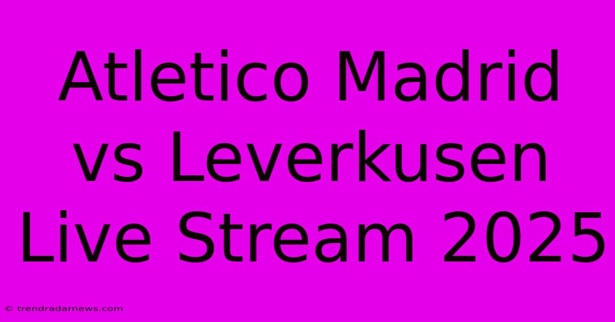 Atletico Madrid Vs Leverkusen Live Stream 2025