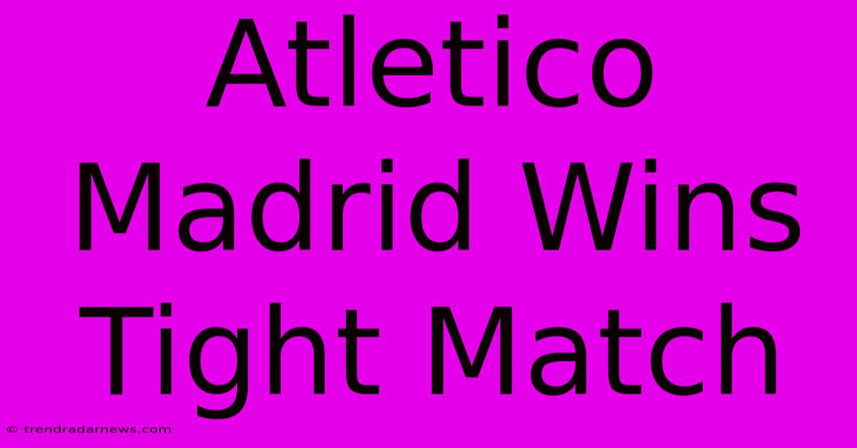 Atletico Madrid Wins Tight Match