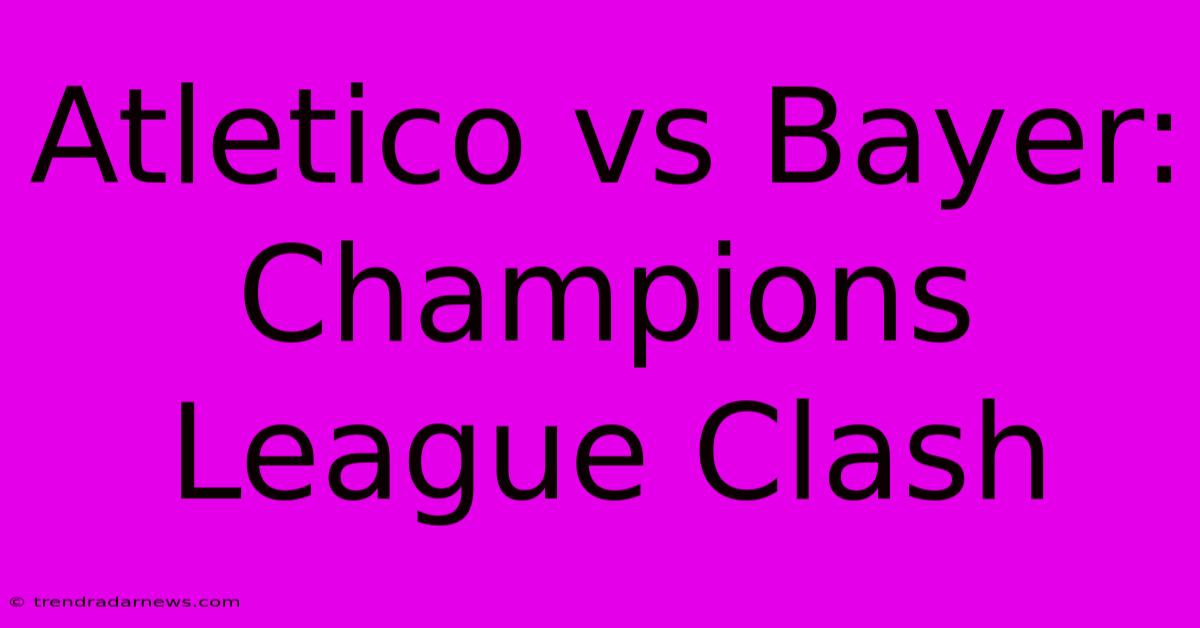 Atletico Vs Bayer: Champions League Clash