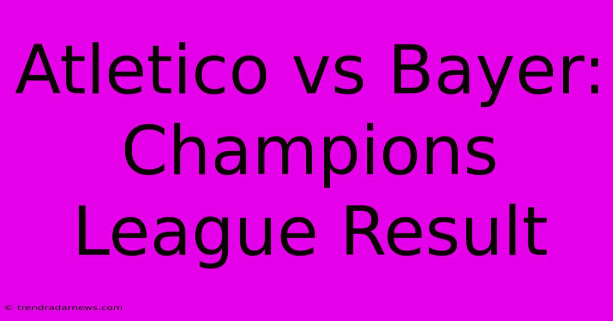 Atletico Vs Bayer: Champions League Result