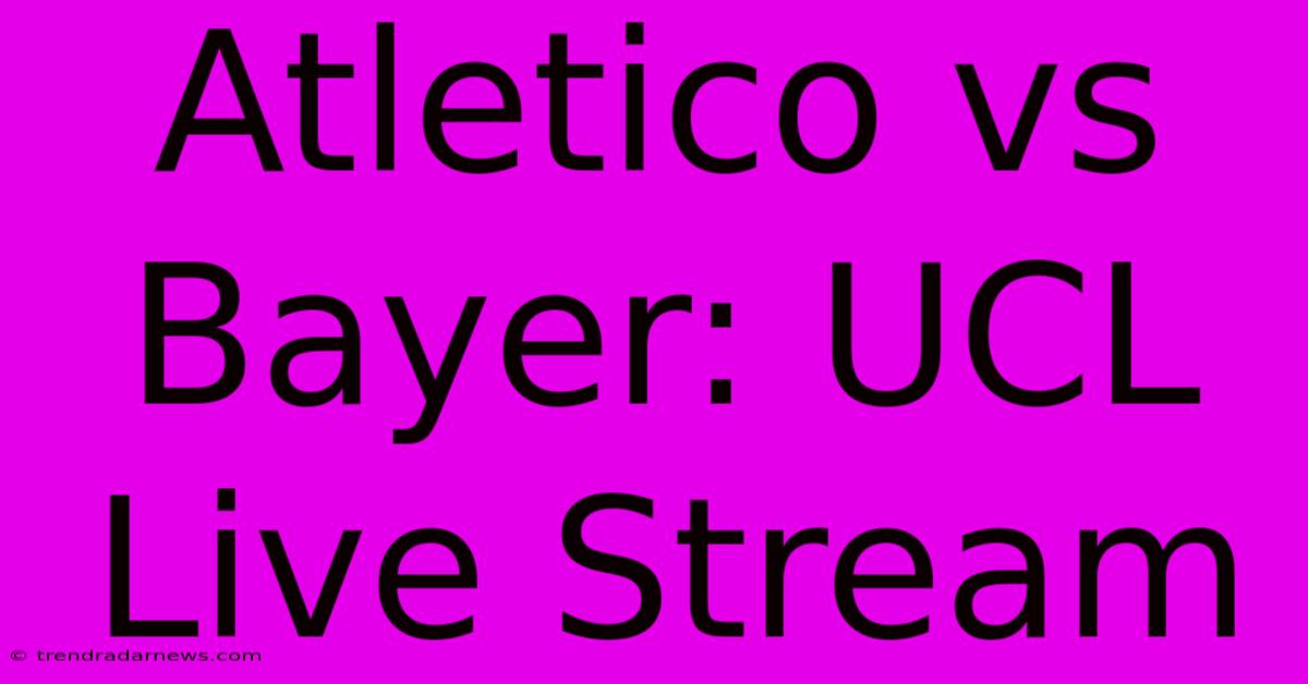 Atletico Vs Bayer: UCL Live Stream