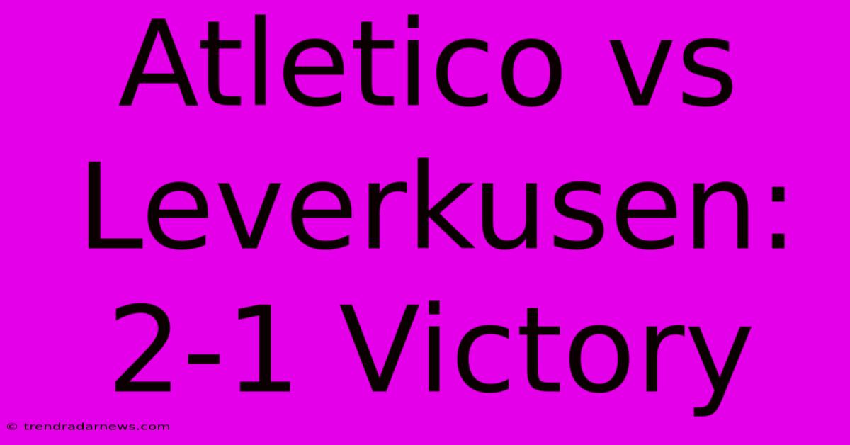 Atletico Vs Leverkusen: 2-1 Victory