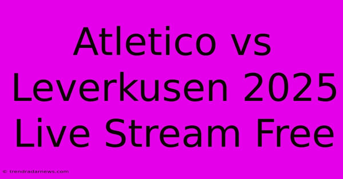 Atletico Vs Leverkusen 2025 Live Stream Free