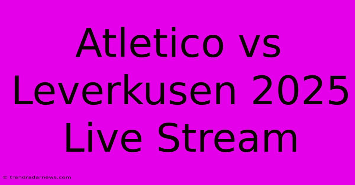 Atletico Vs Leverkusen 2025 Live Stream