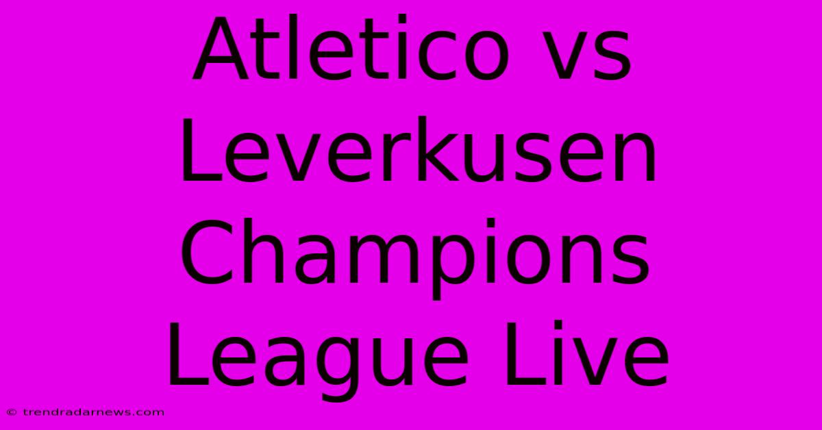 Atletico Vs Leverkusen Champions League Live