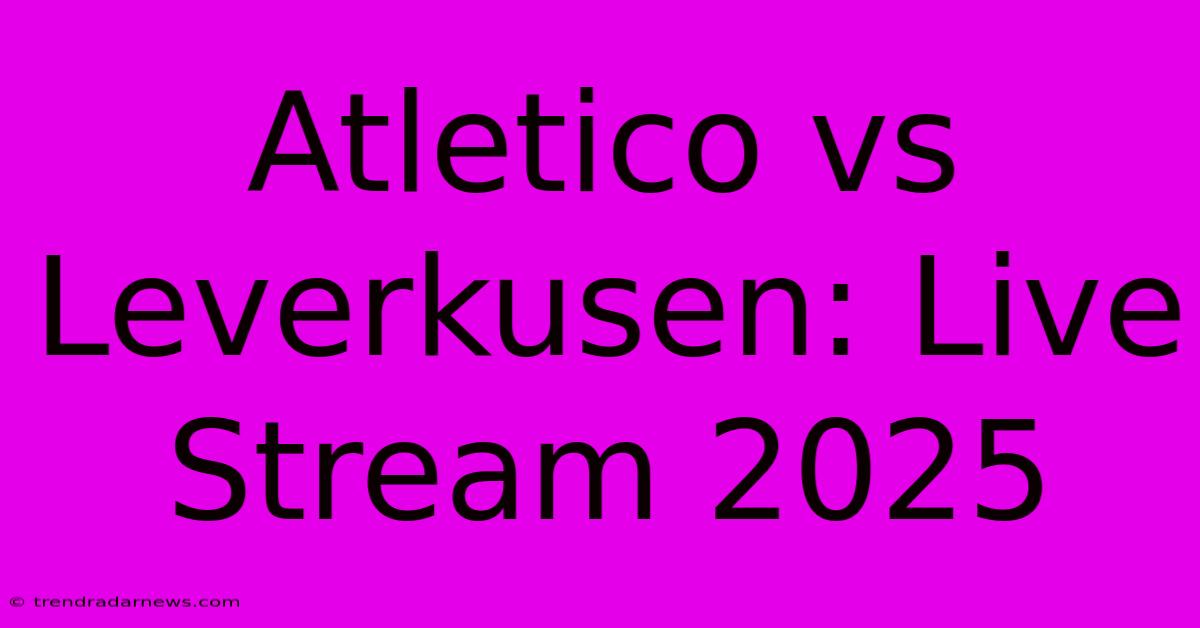 Atletico Vs Leverkusen: Live Stream 2025