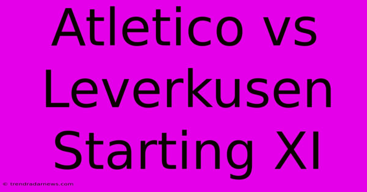 Atletico Vs Leverkusen Starting XI