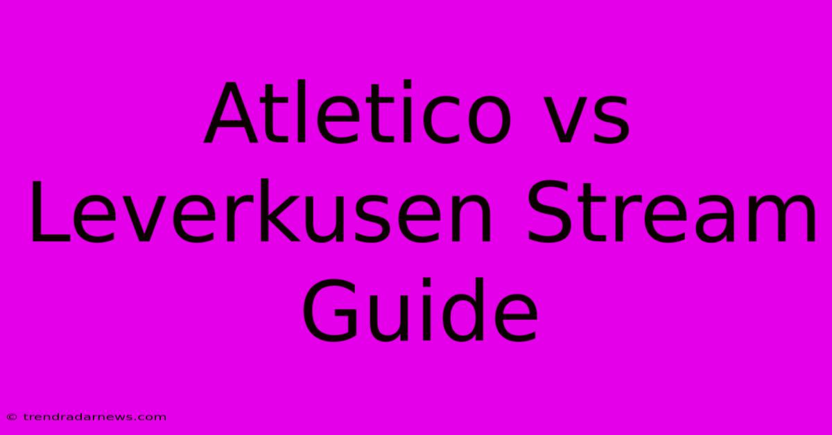 Atletico Vs Leverkusen Stream Guide