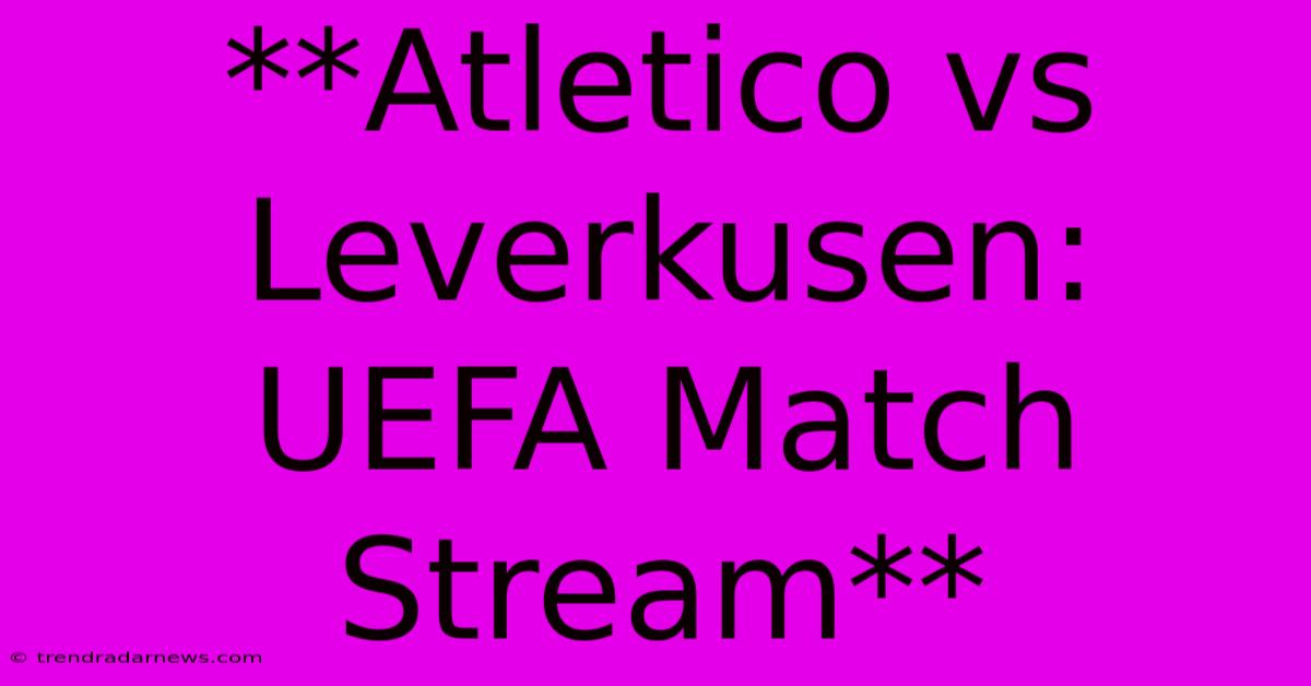 **Atletico Vs Leverkusen: UEFA Match Stream**