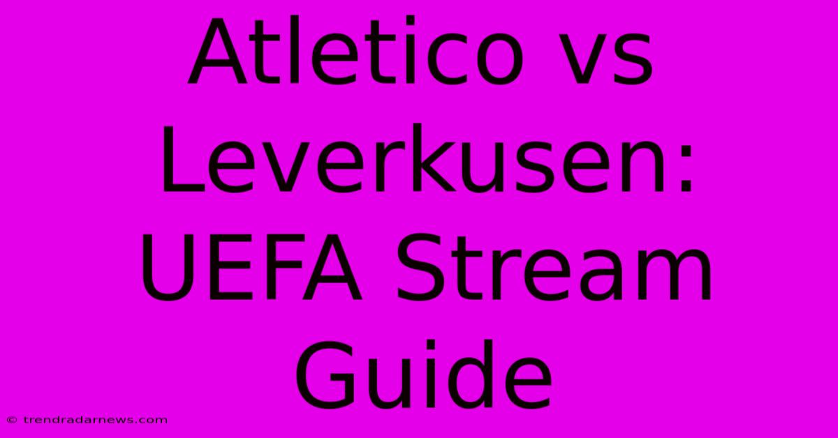 Atletico Vs Leverkusen: UEFA Stream Guide