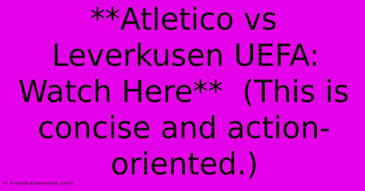 **Atletico Vs Leverkusen UEFA: Watch Here**  (This Is Concise And Action-oriented.)