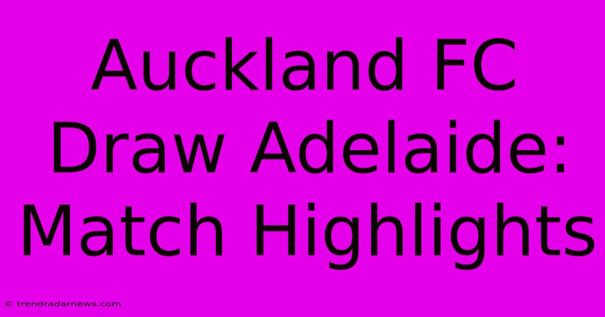 Auckland FC Draw Adelaide: Match Highlights