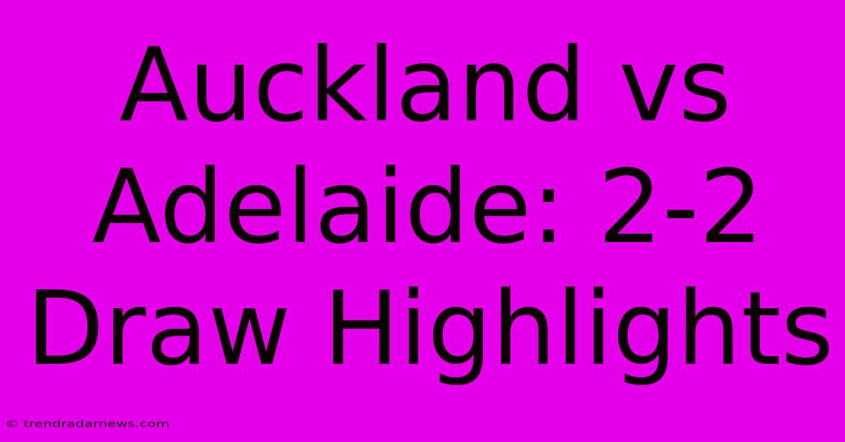 Auckland Vs Adelaide: 2-2 Draw Highlights