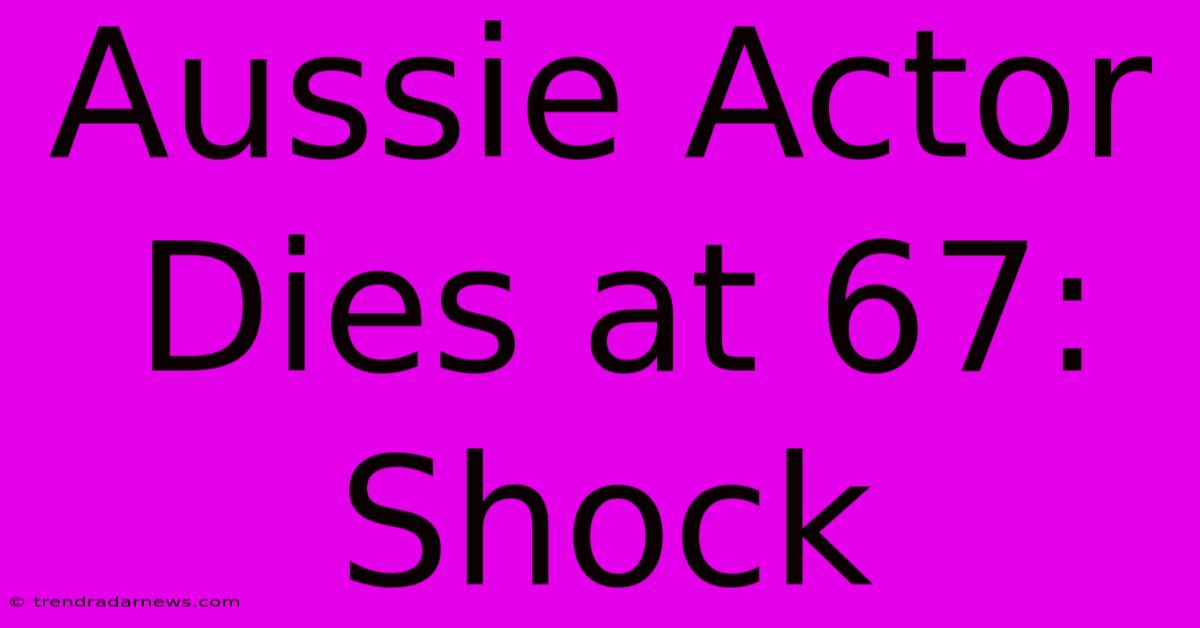 Aussie Actor Dies At 67: Shock