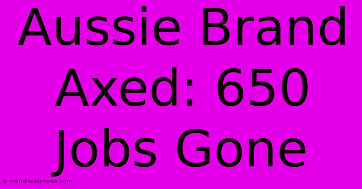 Aussie Brand Axed: 650 Jobs Gone