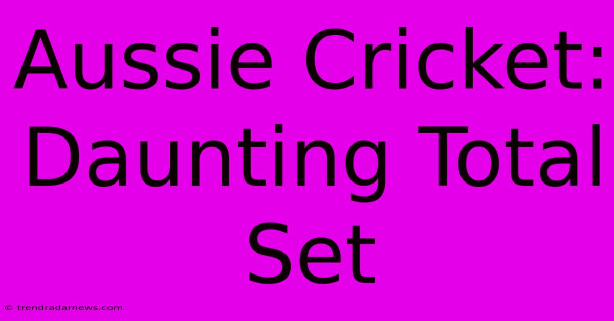 Aussie Cricket: Daunting Total Set