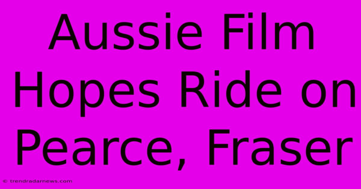 Aussie Film Hopes Ride On Pearce, Fraser