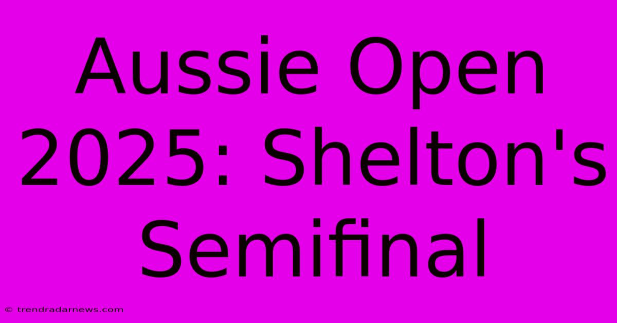 Aussie Open 2025: Shelton's Semifinal