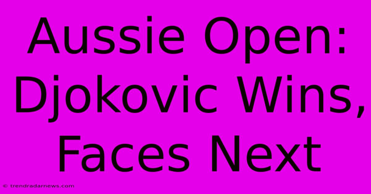 Aussie Open: Djokovic Wins, Faces Next