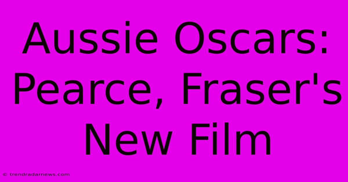 Aussie Oscars: Pearce, Fraser's New Film