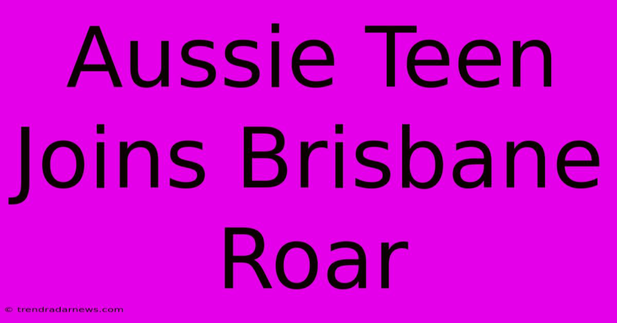 Aussie Teen Joins Brisbane Roar