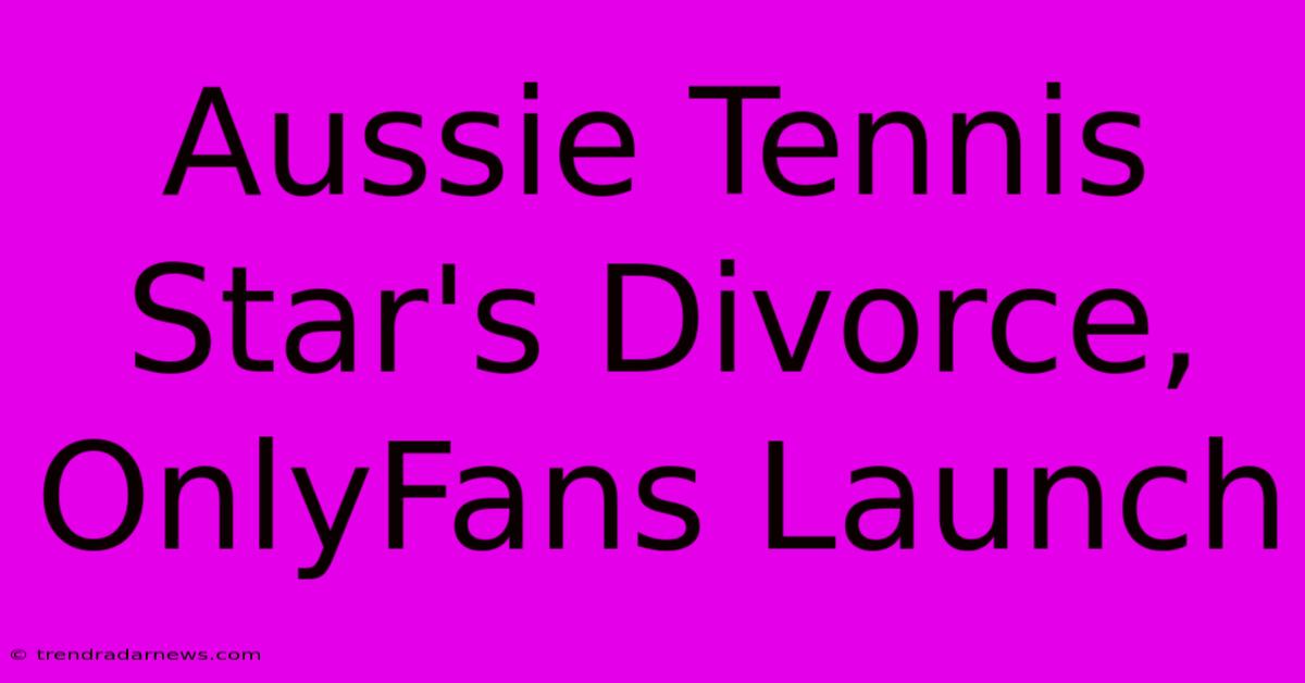 Aussie Tennis Star's Divorce, OnlyFans Launch