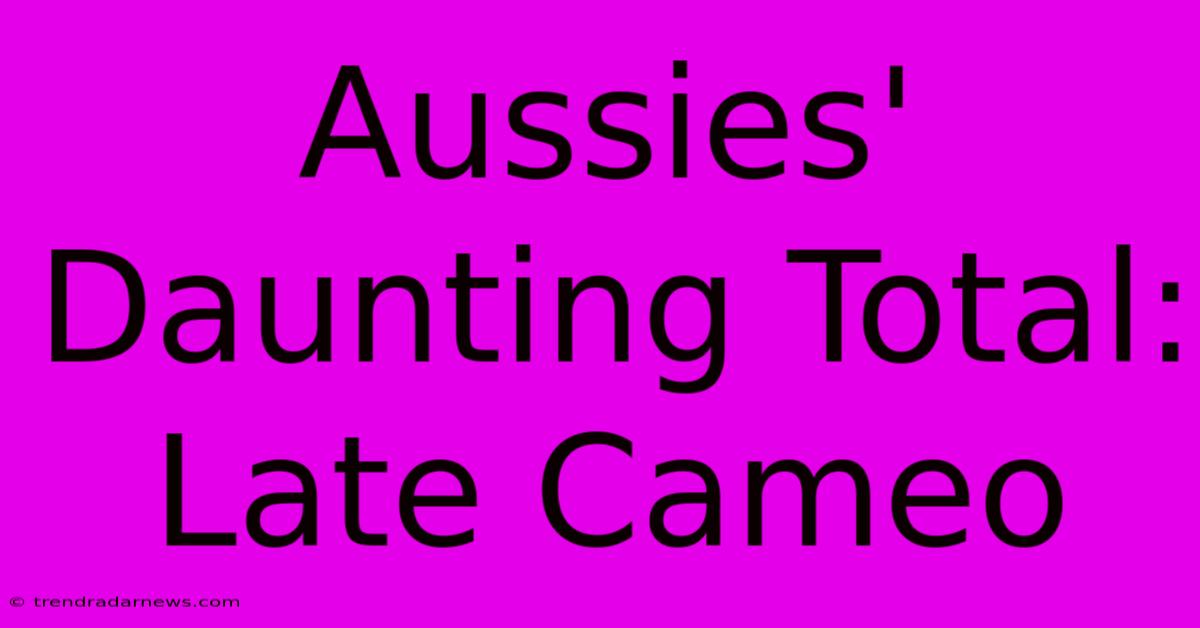 Aussies' Daunting Total: Late Cameo