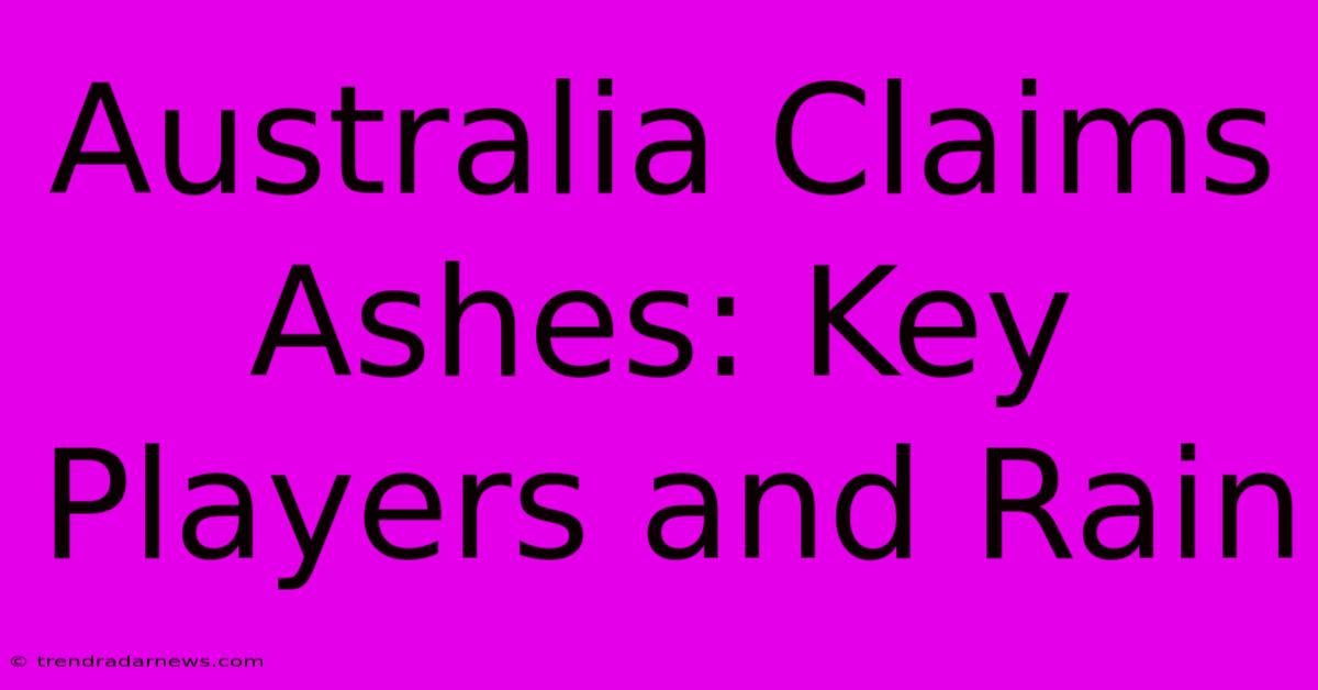 Australia Claims Ashes: Key Players And Rain